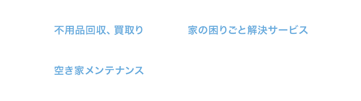 不用品、買取り、家の困りごと解決サービス、空き家メンテナンス